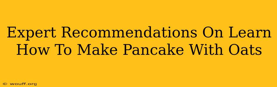 Expert Recommendations On Learn How To Make Pancake With Oats