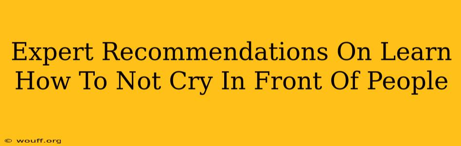 Expert Recommendations On Learn How To Not Cry In Front Of People