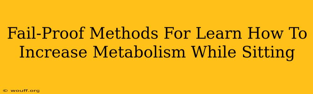 Fail-Proof Methods For Learn How To Increase Metabolism While Sitting