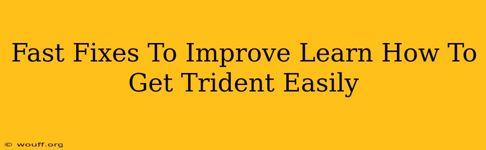 Fast Fixes To Improve Learn How To Get Trident Easily