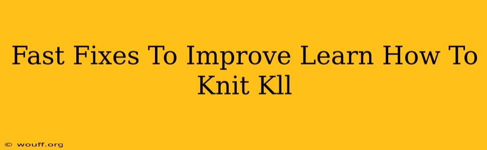 Fast Fixes To Improve Learn How To Knit Kll