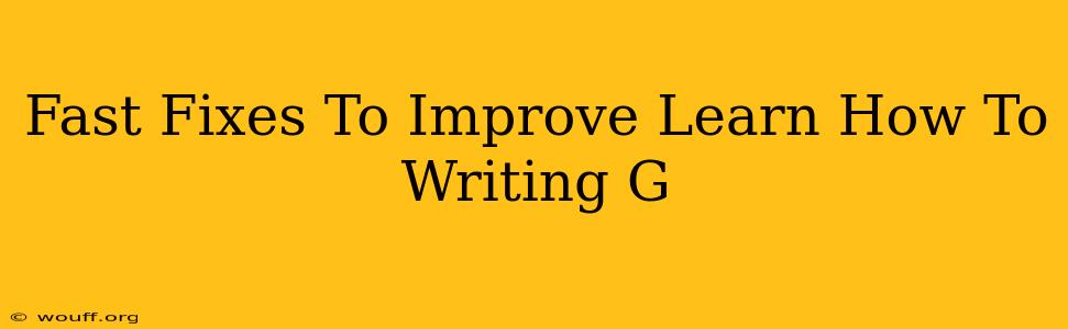 Fast Fixes To Improve Learn How To Writing G