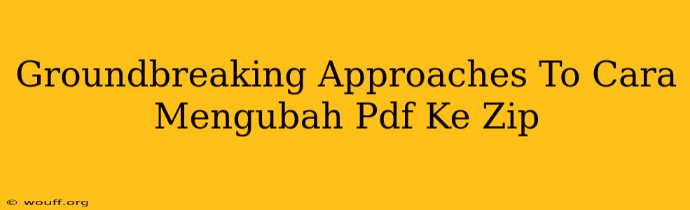 Groundbreaking Approaches To Cara Mengubah Pdf Ke Zip