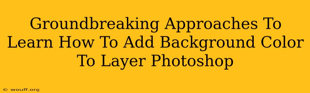 Groundbreaking Approaches To Learn How To Add Background Color To Layer Photoshop