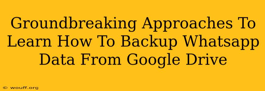 Groundbreaking Approaches To Learn How To Backup Whatsapp Data From Google Drive