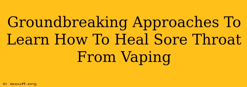 Groundbreaking Approaches To Learn How To Heal Sore Throat From Vaping