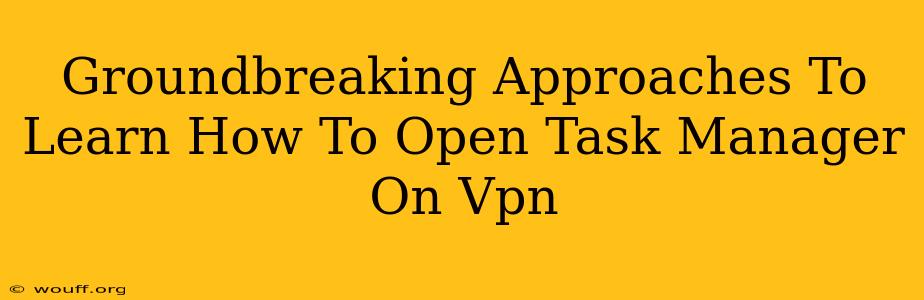 Groundbreaking Approaches To Learn How To Open Task Manager On Vpn