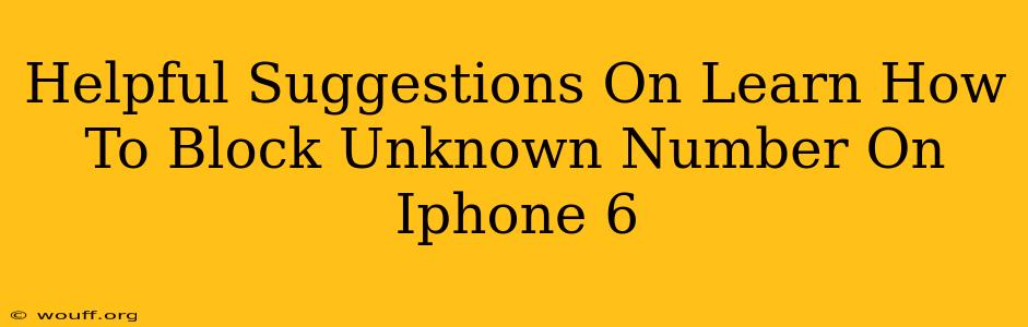 Helpful Suggestions On Learn How To Block Unknown Number On Iphone 6