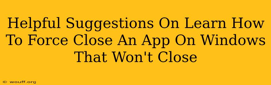 Helpful Suggestions On Learn How To Force Close An App On Windows That Won't Close