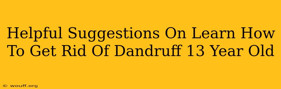 Helpful Suggestions On Learn How To Get Rid Of Dandruff 13 Year Old