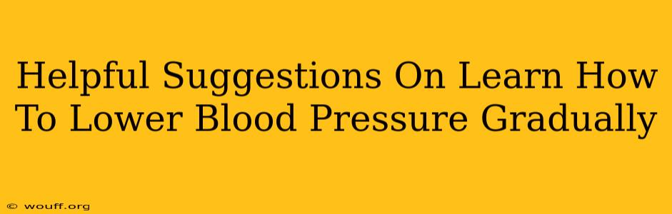 Helpful Suggestions On Learn How To Lower Blood Pressure Gradually