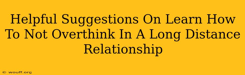 Helpful Suggestions On Learn How To Not Overthink In A Long Distance Relationship