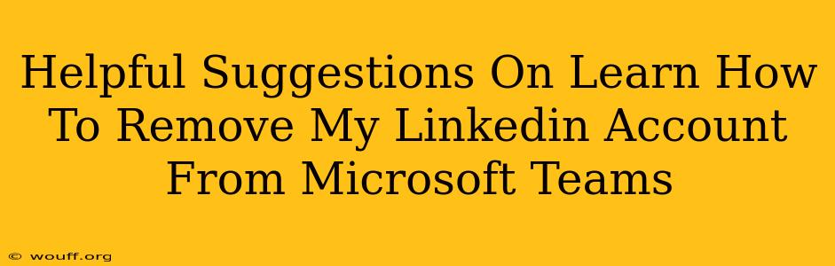 Helpful Suggestions On Learn How To Remove My Linkedin Account From Microsoft Teams