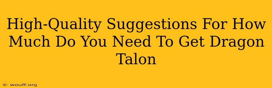 High-Quality Suggestions For How Much Do You Need To Get Dragon Talon