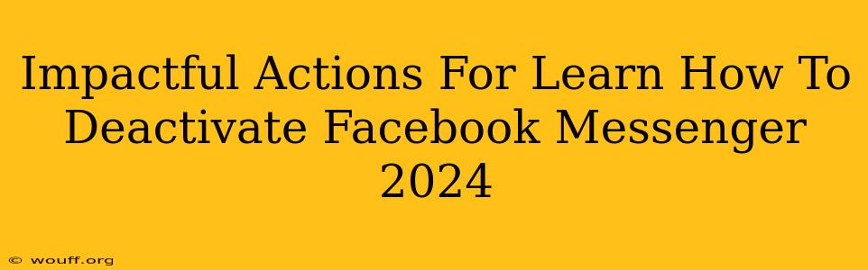 Impactful Actions For Learn How To Deactivate Facebook Messenger 2024