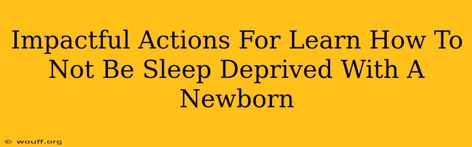 Impactful Actions For Learn How To Not Be Sleep Deprived With A Newborn