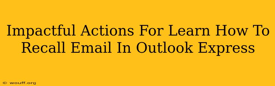 Impactful Actions For Learn How To Recall Email In Outlook Express