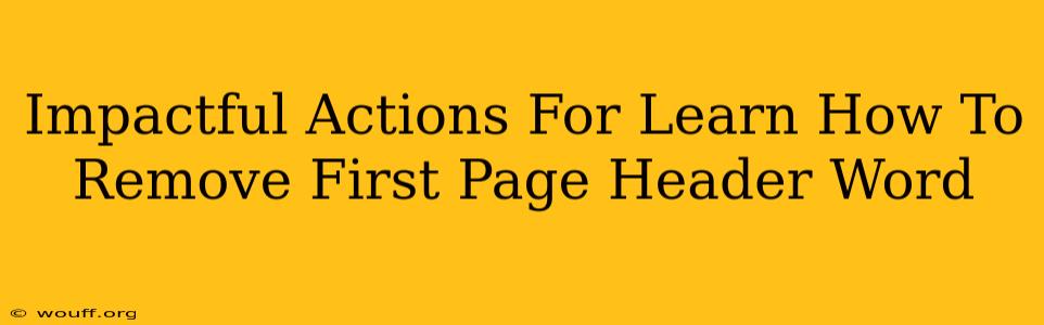 Impactful Actions For Learn How To Remove First Page Header Word