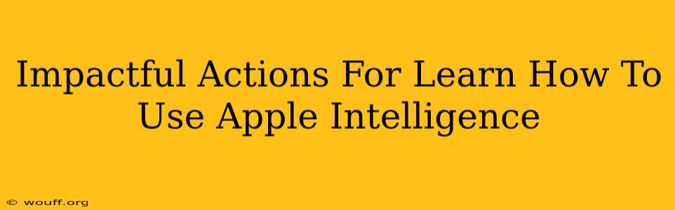 Impactful Actions For Learn How To Use Apple Intelligence