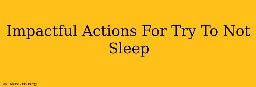 Impactful Actions For Try To Not Sleep