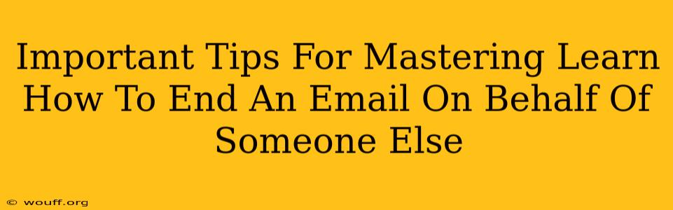 Important Tips For Mastering Learn How To End An Email On Behalf Of Someone Else