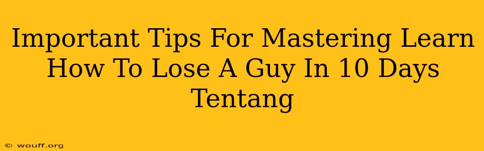 Important Tips For Mastering Learn How To Lose A Guy In 10 Days Tentang