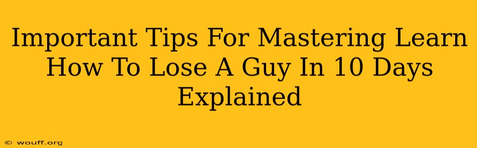 Important Tips For Mastering Learn How To Lose A Guy In 10 Days Explained