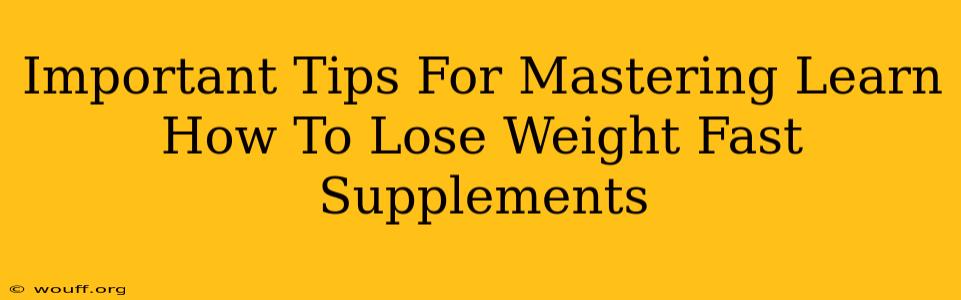 Important Tips For Mastering Learn How To Lose Weight Fast Supplements