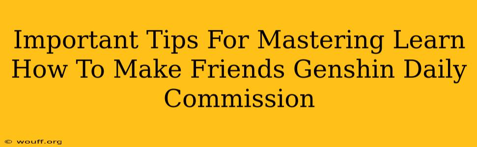 Important Tips For Mastering Learn How To Make Friends Genshin Daily Commission