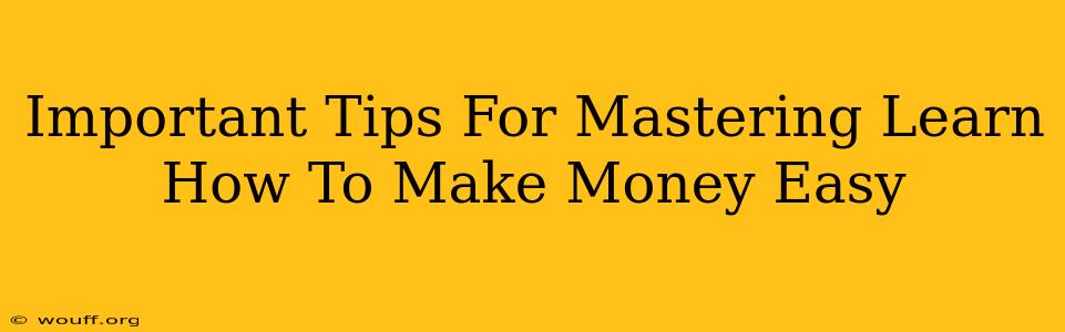 Important Tips For Mastering Learn How To Make Money Easy