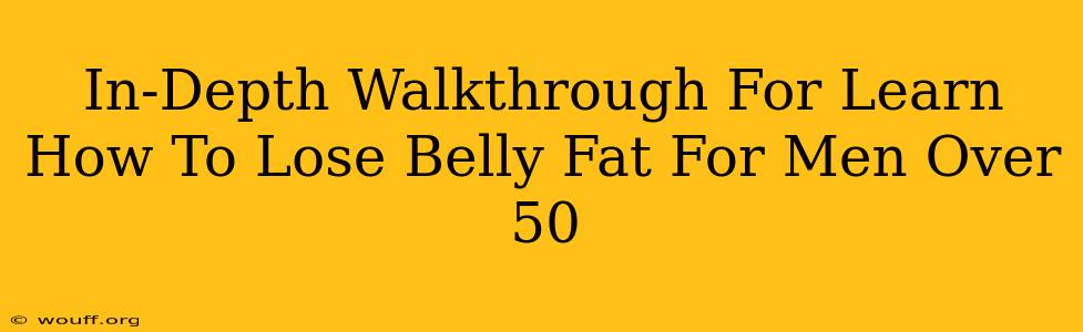 In-Depth Walkthrough For Learn How To Lose Belly Fat For Men Over 50