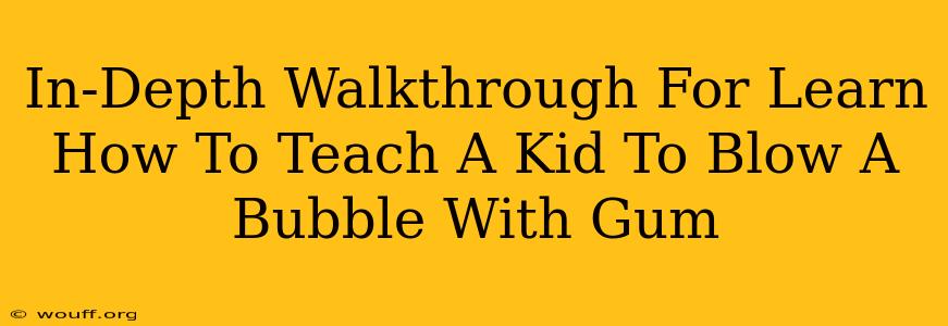 In-Depth Walkthrough For Learn How To Teach A Kid To Blow A Bubble With Gum