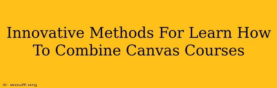 Innovative Methods For Learn How To Combine Canvas Courses