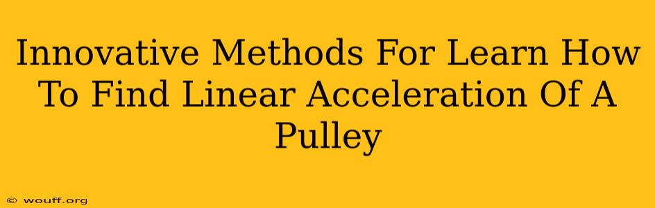 Innovative Methods For Learn How To Find Linear Acceleration Of A Pulley