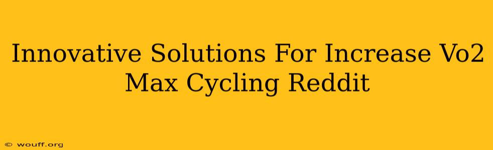 Innovative Solutions For Increase Vo2 Max Cycling Reddit