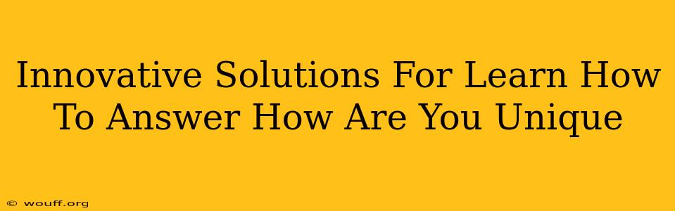 Innovative Solutions For Learn How To Answer How Are You Unique