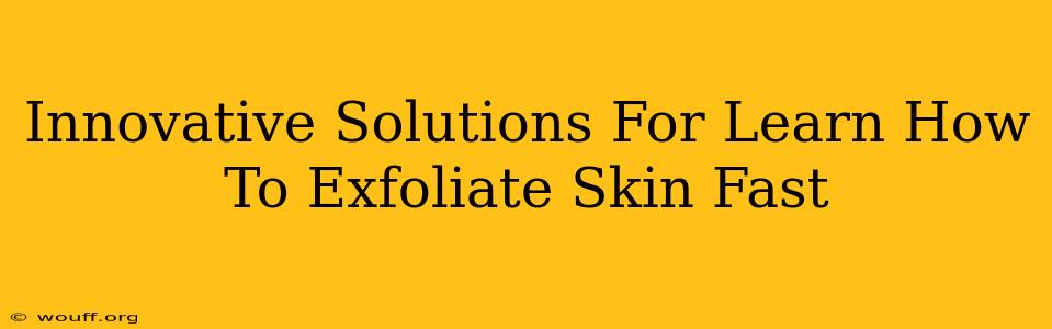 Innovative Solutions For Learn How To Exfoliate Skin Fast