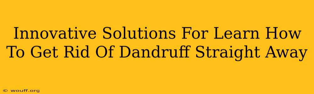 Innovative Solutions For Learn How To Get Rid Of Dandruff Straight Away