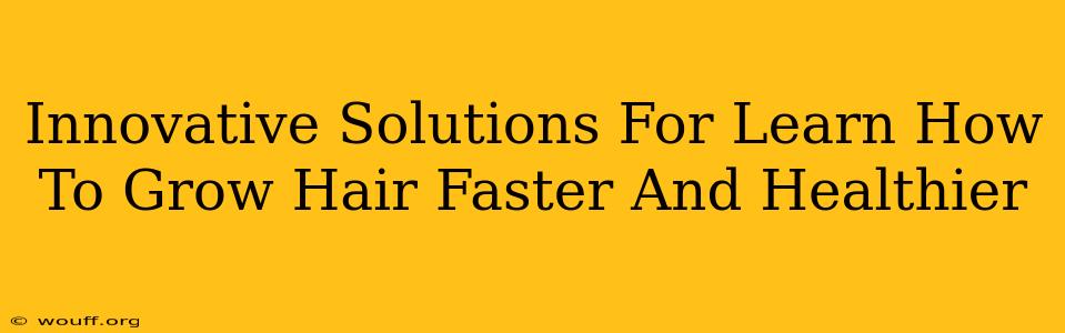 Innovative Solutions For Learn How To Grow Hair Faster And Healthier