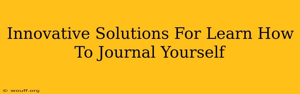 Innovative Solutions For Learn How To Journal Yourself