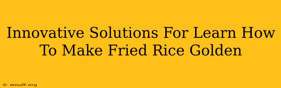 Innovative Solutions For Learn How To Make Fried Rice Golden