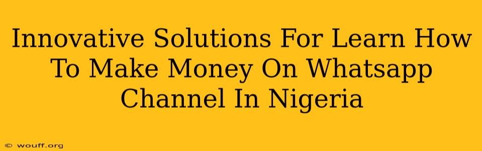 Innovative Solutions For Learn How To Make Money On Whatsapp Channel In Nigeria