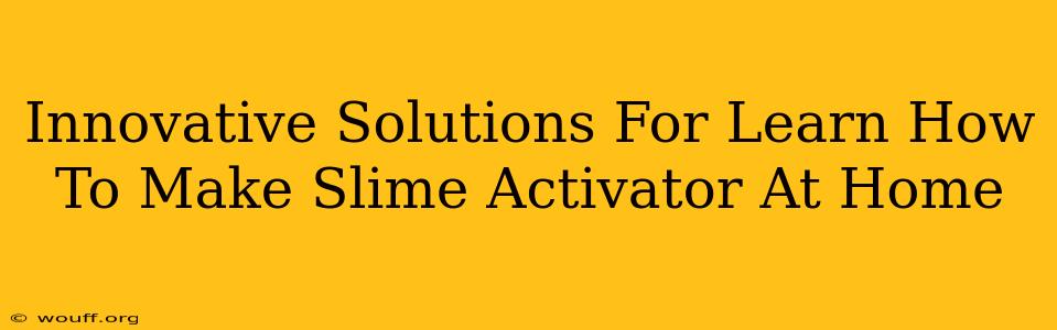 Innovative Solutions For Learn How To Make Slime Activator At Home