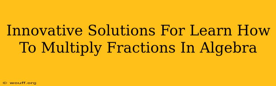 Innovative Solutions For Learn How To Multiply Fractions In Algebra