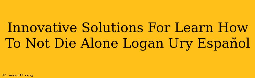 Innovative Solutions For Learn How To Not Die Alone Logan Ury Español