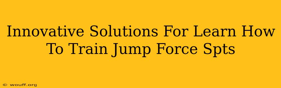 Innovative Solutions For Learn How To Train Jump Force Spts