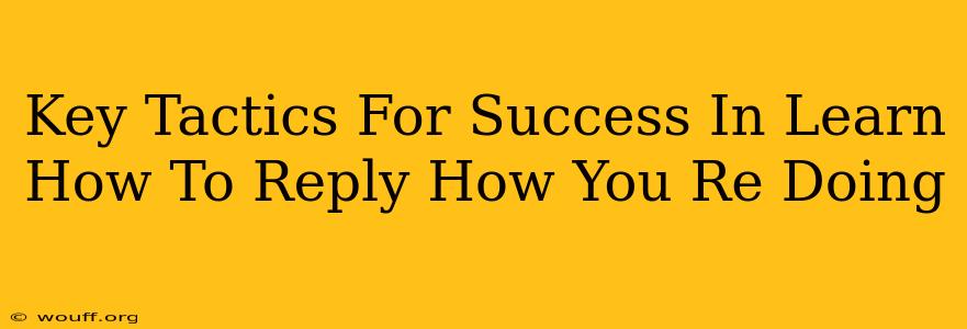 Key Tactics For Success In Learn How To Reply How You Re Doing