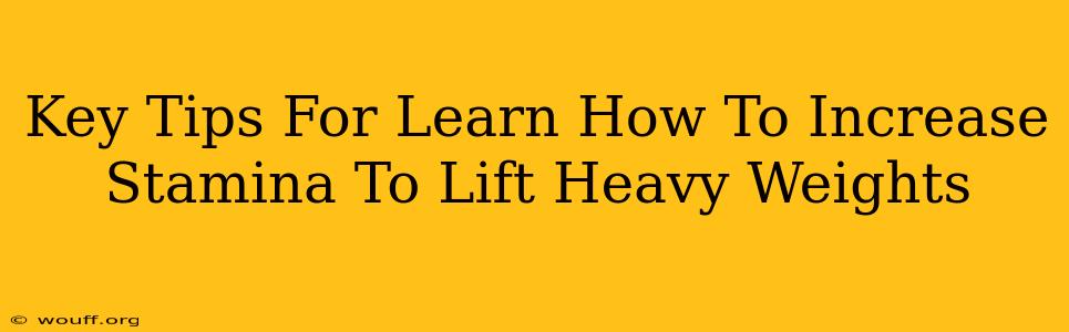 Key Tips For Learn How To Increase Stamina To Lift Heavy Weights