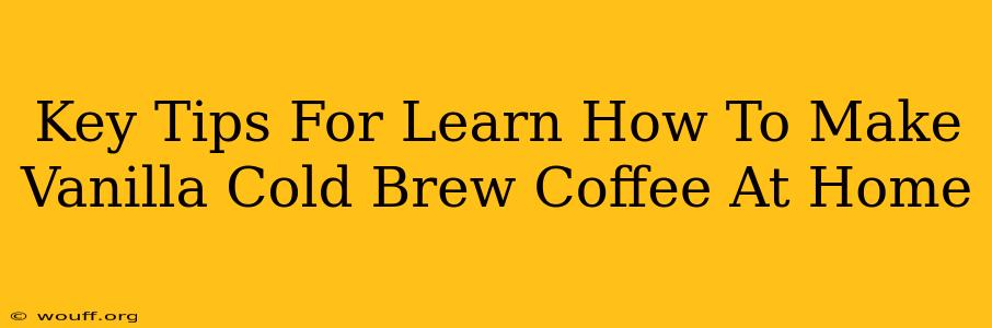 Key Tips For Learn How To Make Vanilla Cold Brew Coffee At Home