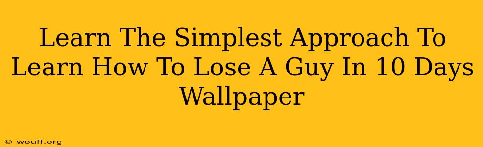 Learn The Simplest Approach To Learn How To Lose A Guy In 10 Days Wallpaper